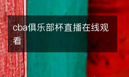 cba俱樂部杯直播在線觀看