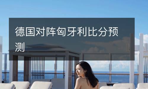 德國(guó)對(duì)陣匈牙利比分預(yù)測(cè)