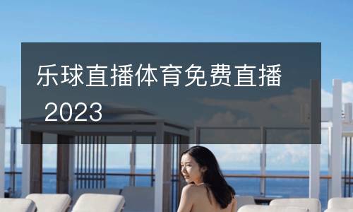 樂(lè)球直播體育免費(fèi)直播 2023