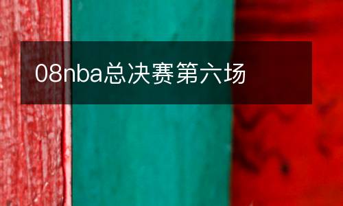 08nba總決賽第六場(chǎng)