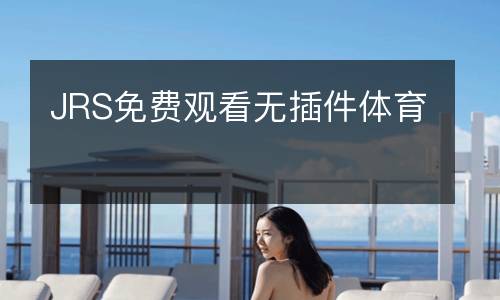 JRS免費(fèi)觀看無(wú)插件體育