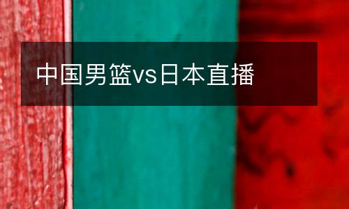 中國男籃vs日本直播
