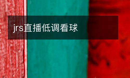 jrs直播低調(diào)看球