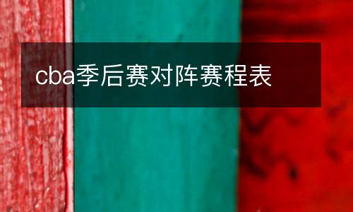 cba季后賽對(duì)陣賽程表