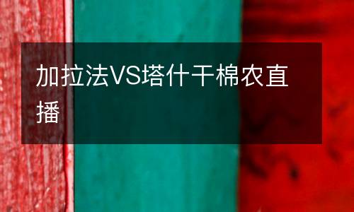 加拉法VS塔什干棉農(nóng)直播