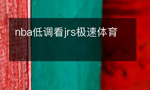nba低調(diào)看jrs極速體育