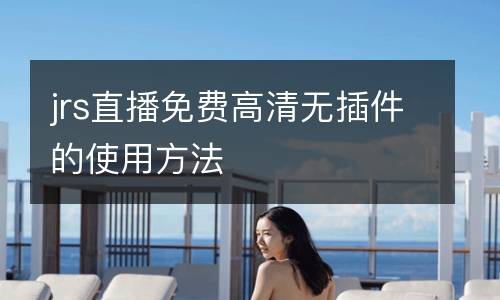 jrs直播免費高清無插件的使用方法