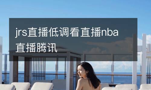 jrs直播低調(diào)看直播nba直播騰訊