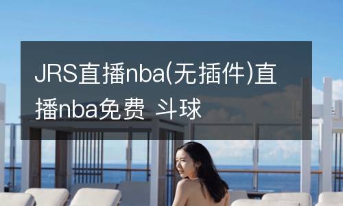 JRS直播nba(無插件)直播nba免費 斗球