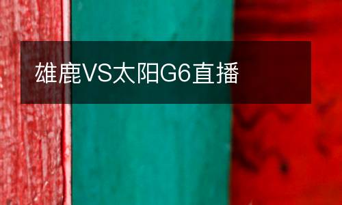 雄鹿VS太陽(yáng)G6直播