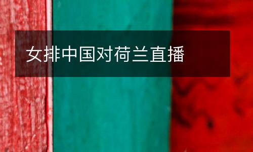 女排中國對(duì)荷蘭直播