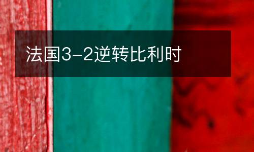 法國3-2逆轉(zhuǎn)比利時(shí)
