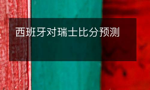 西班牙對(duì)瑞士比分預(yù)測(cè)