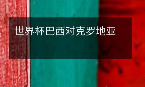 世界杯巴西對(duì)克羅地亞