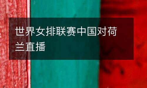 世界女排聯(lián)賽中國對荷蘭直播