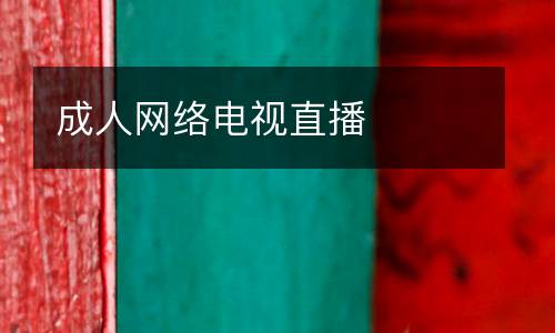 成人網(wǎng)絡電視直播