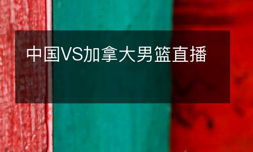 中國(guó)VS加拿大男籃直播