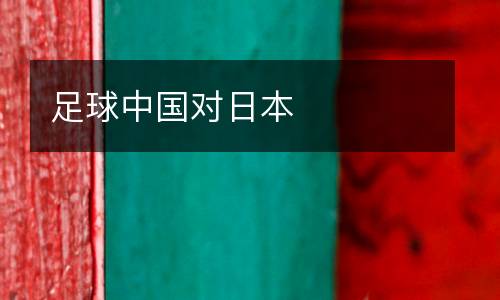 足球中國(guó)對(duì)日本