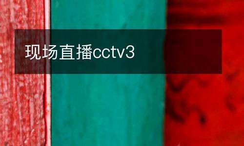 現(xiàn)場直播cctv3