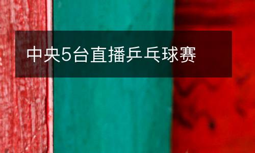 中央5臺(tái)直播乒乓球賽