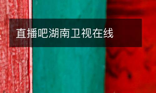 直播吧湖南衛(wèi)視在線