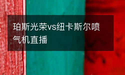 珀斯光榮vs紐卡斯爾噴氣機直播
