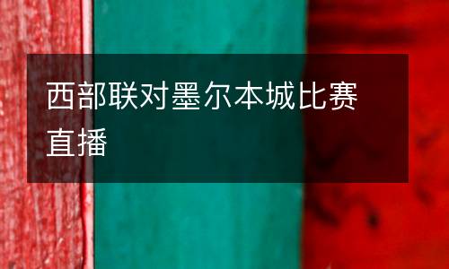 西部聯(lián)對(duì)墨爾本城比賽直播