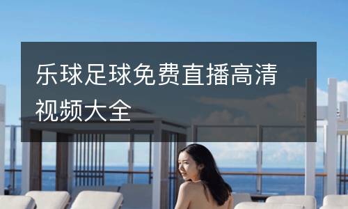 樂球足球免費(fèi)直播高清視頻大全