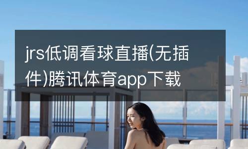 jrs低調(diào)看球直播(無(wú)插件)騰訊體育app下載