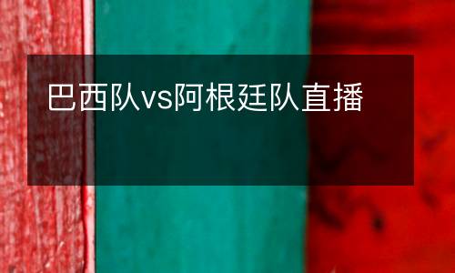 巴西隊(duì)vs阿根廷隊(duì)直播